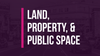 Land, Property, & Public Space